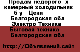 Продам недорого 2х камерный холодильник б/у › Цена ­ 7 000 - Белгородская обл. Электро-Техника » Бытовая техника   . Белгородская обл.